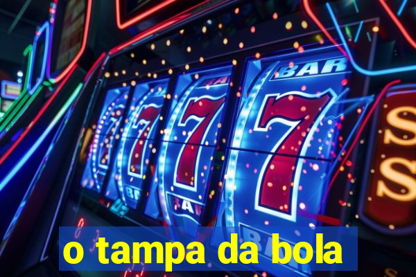 o tampa da bola